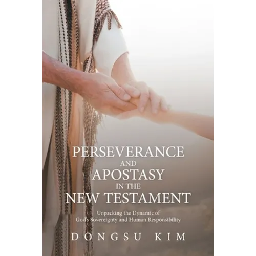 Perseverance and Apostasy in the New Testament: Unpacking the Dynamic of God's Sovereignty and Human Responsibility