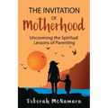 The Invitation of Motherhood: Uncovering the Spiritual Lessons of Parenting