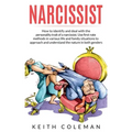 Narcissist: How to Identify and Deal with the Personality Trait of a Narcissist. Use First-Rate Methods in Various Life and Family Situations to Appro