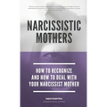 Narcissistic Mothers - How To Recognize And How To Deal With Your Narcissist Mother