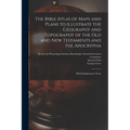 The Bible Atlas of Maps and Plans to Illustrate the Geography and Topography of the Old and New Testaments and the Apocrypha: With Explanatory Notes