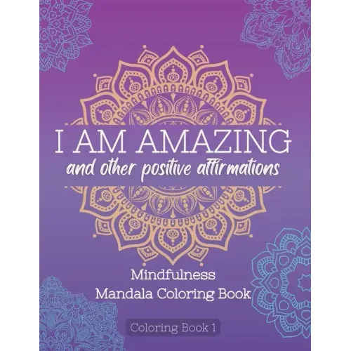 I Am Amazing and Other Positive Affirmations: Mindfulness Mandala Coloring Book