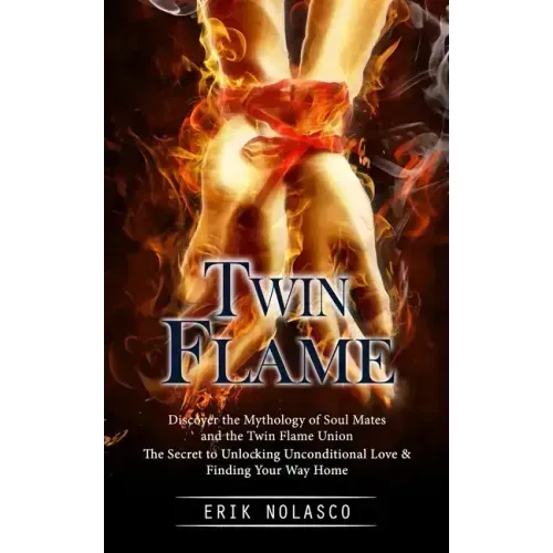 Twin Flame: Discover the Mythology of Soul Mates and the Twin Flame Union (The Secret to Unlocking Unconditional Love & Finding Your Way Home)