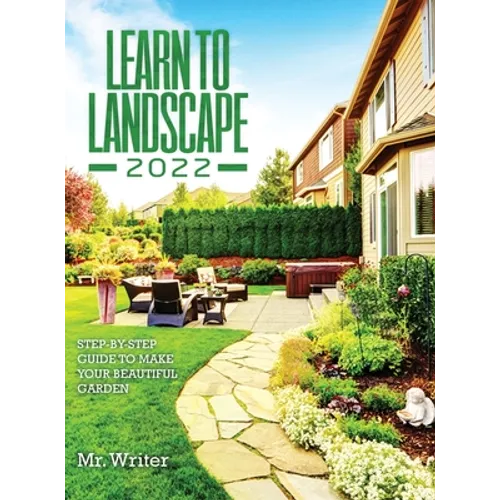 Learn to Landscape 2022: Step-By-Step Guide to Make Your Beautiful Garden