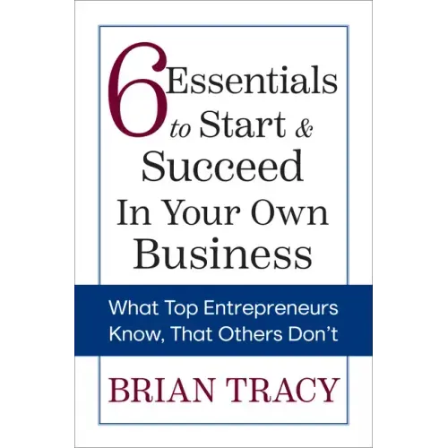 6 Essentials to Start & Succeed in Your Own Business: What Top Entrepreneurs Know, That Others Don't
