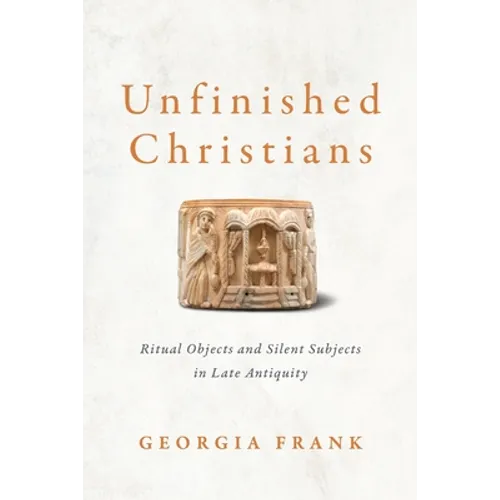 Unfinished Christians: Ritual Objects and Silent Subjects in Late Antiquity