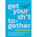 Get Your Sh*t Together: How to Stop Worrying about What You Should Do So You Can Finish What You Need to Do and Start Doing What You Want to Do