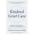 Kindred Grief Care: Guidance for Reaching Out, Showing Up, and Supporting Loss