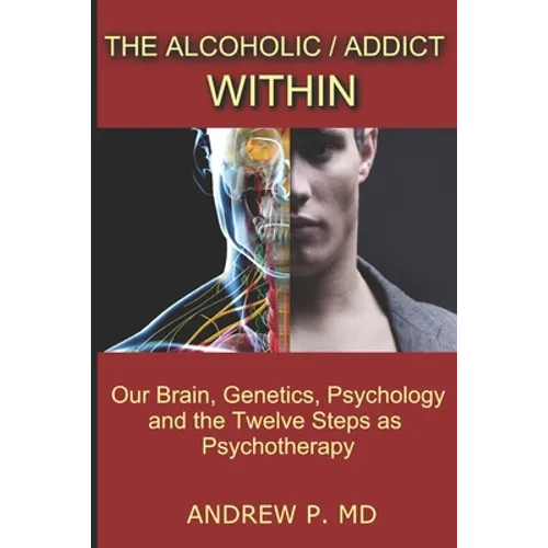 The Alcoholic / Addict Within: Our Brain, Genetics, Psychology and the Twelve Steps as Psychotherapy