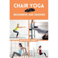 Chair Yoga for Beginners and Seniors: Gentle Exercises for Flexibility, Balance, and Wellness to Improve Mobility and Enhance Well-Being