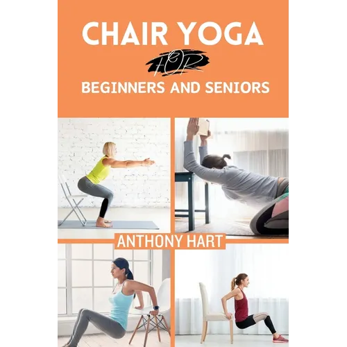 Chair Yoga for Beginners and Seniors: Gentle Exercises for Flexibility, Balance, and Wellness to Improve Mobility and Enhance Well-Being