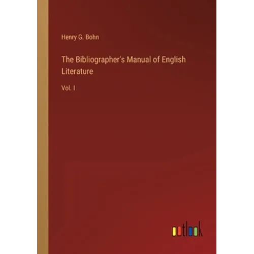 The Bibliographer's Manual of English Literature: Vol. I