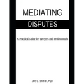 Mediating Disputes: A Practical Guide for Lawyers and Professionals