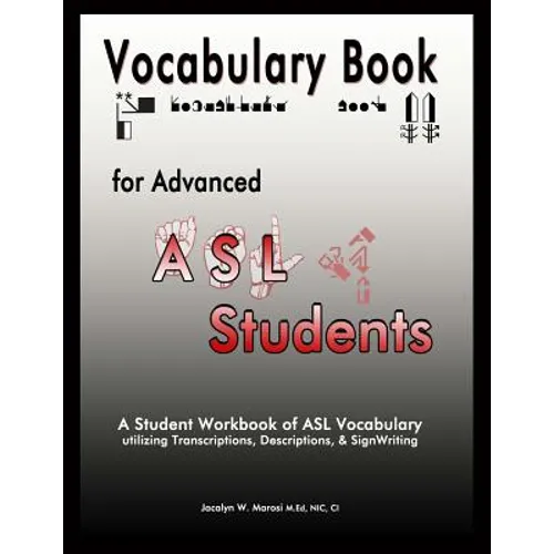 Vocabulary Book for Advanced ASL Students: A Student Workbook of ASL Vocabulary utilizing Transcriptions, Descriptions, & SignWriting
