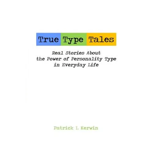 True Type Tales: Real Stories About the Power of Personality Type in Everyday Life