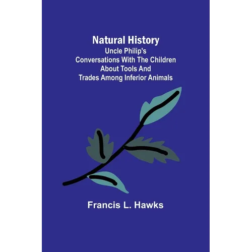 Natural History; Uncle Philip's Conversations with the Children about Tools and Trades among Inferior Animals