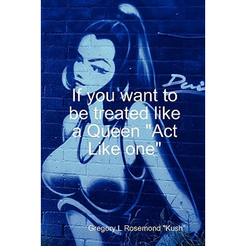 If you want to be treated like a queen "Act Like one"