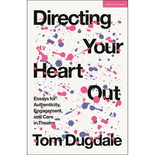 Directing Your Heart Out: Essays for Authenticity, Engagement, and Care in Theatre