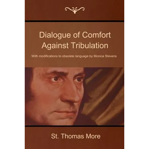 Dialogue of Comfort Against Tribulation: With Modifications to Obsolete Language by Monica Stevens