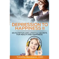 Depression To Happiness II: 101 Nutrition and Lifestyle Secrets For Health and Happiness
