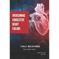 Overcoming Congestive Heart Failure: I Fully Recovered. You can too!
