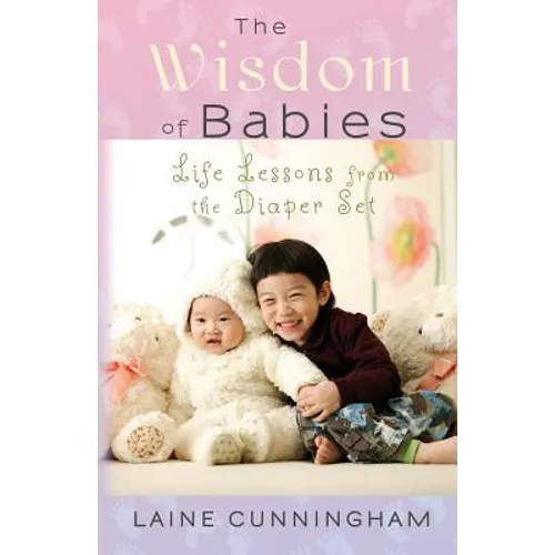 The Wisdom of Babies: Life Lessons from the Diaper Set