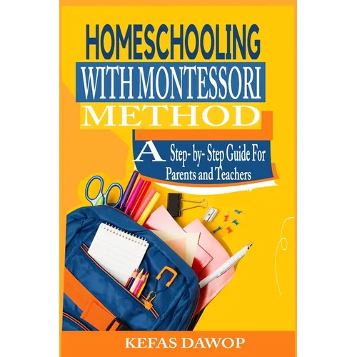 Homeschooling with MontessoriMethod: A step - by - step Guide for parents and teachers