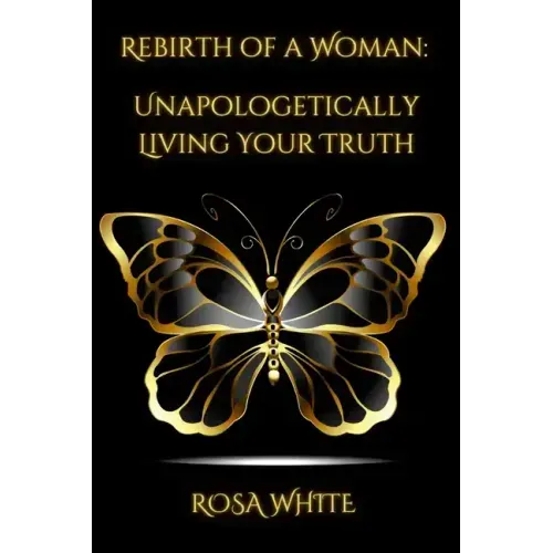 Rebirth of A Woman: Unapologetically Living Your Truth - Rosa White