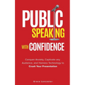 Public Speaking with Confidence: Conquer Anxiety, Captivate any Audience, and Harness Technology to Crush Your Presentation