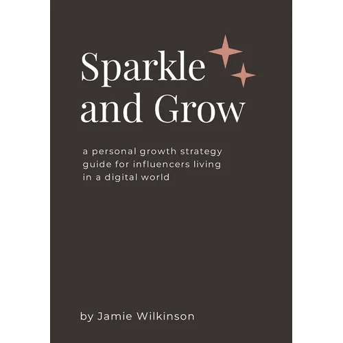 Sparkle and Grow: A Personal Growth Strategy Guide for Influencers Living in a Digital World
