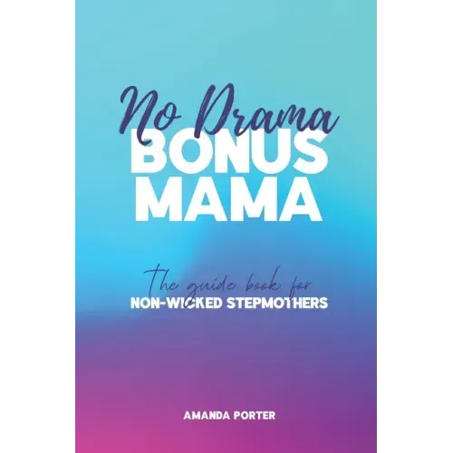 No Drama Bonus Mama: The Guide Book For Non-Wicked Step Mothers