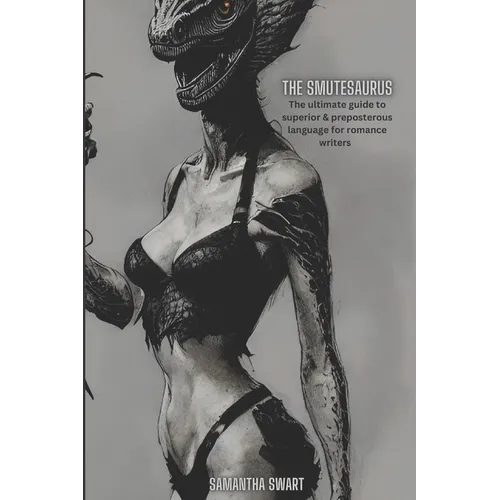 The Smutesaurus: The Ultimate Guide to Superior and Preposterous Language for Romance Writers