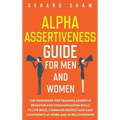 Alpha Assertiveness Guide for Men and Women: The Workbook for Training Assertive Behavior and Communication Skills to Live Bold, Command Respect and G