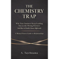 The Chemistry Trap: Why Your Instincts Keep Leading You to the Wrong Partners and How to Finally Choose Differently