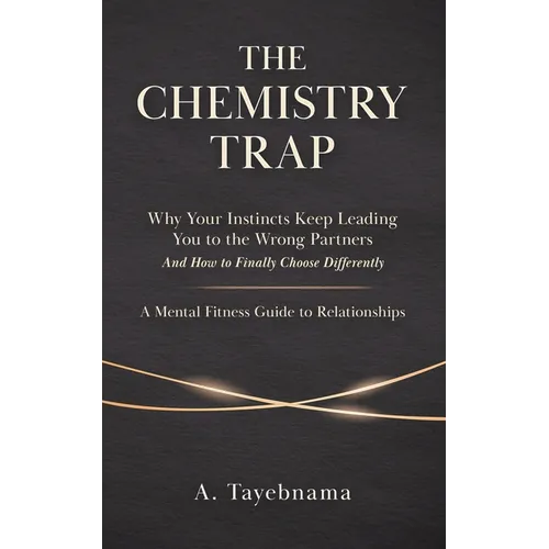 The Chemistry Trap: Why Your Instincts Keep Leading You to the Wrong Partners and How to Finally Choose Differently