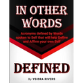 In Other Words Defined: Acronyms defined by Words spoken to Self that will help Define and Affirm your own Self.