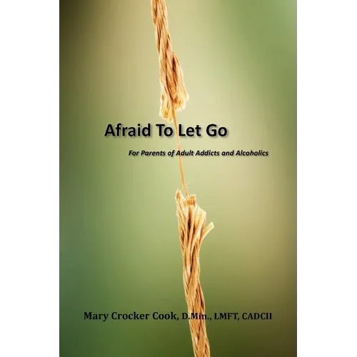 Afraid to Let Go. For Parents of Adult Addicts and Alcoholics