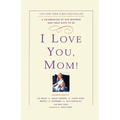 I Love You, Mom!: A Celebration of Our Mothers and Their Gifts to Us