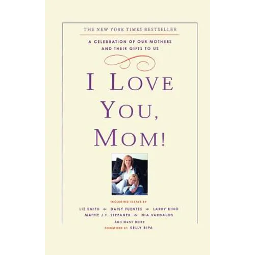 I Love You, Mom!: A Celebration of Our Mothers and Their Gifts to Us