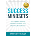 Success Mindsets: Your Keys to Unlocking Greater Success in Your Life, Work, & Leadership