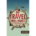 Big Travel, Small Budget: How to Travel More, Spend Less, and See the World