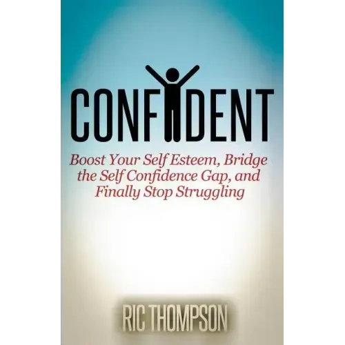 Confident: Boost Your Self Esteem, Bridge the Self Confidence Gap, and Finally Stop Struggling