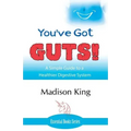 You've Got GUTS! A Simple Guide to a Healthier Digestive System