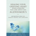 Healing Your Grieving Heart When Someone You Care about Has Alzheimer's: 100 Practical Ideas for Families, Friends, and Caregivers