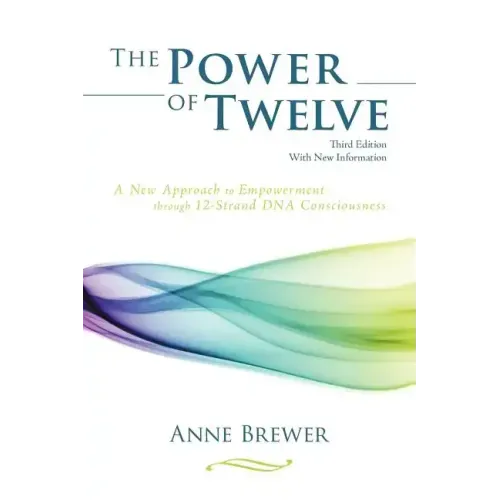 The Power of Twelve: A New Approach to Empowerment through 12-Strand DNA Consciousness