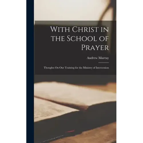 With Christ in the School of Prayer: Thoughts On Our Training for the Ministry of Intercession
