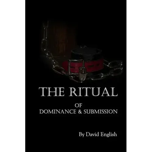 The Ritual of Dominance & Submission: A Guide to High Protocol Dominance & Submission