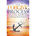 The Forgive Process: A Little Book on Forgiving and Letting Go