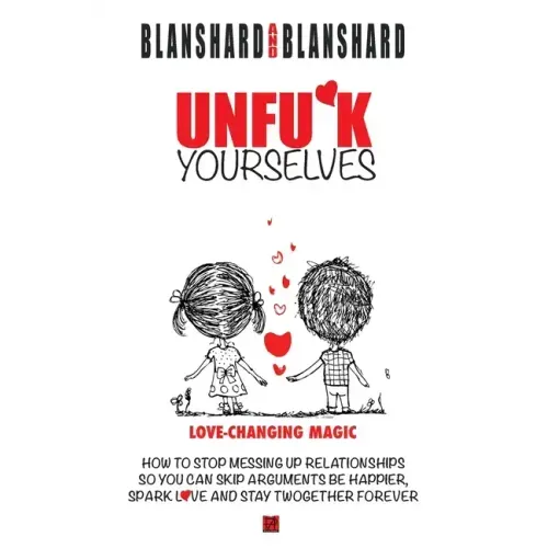 Unfu*k Yourselves: Love-changing magic. How to stop messing up relationships so you can skip arguments, be happier, spark love, and stay