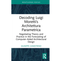 Decoding Luigi Moretti's Architettura Parametrica: Negotiating Theory and Practice in the Forecasting of Computer-Aided Architectural Design